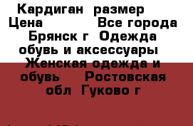 Кардиган ,размер 46 › Цена ­ 1 300 - Все города, Брянск г. Одежда, обувь и аксессуары » Женская одежда и обувь   . Ростовская обл.,Гуково г.